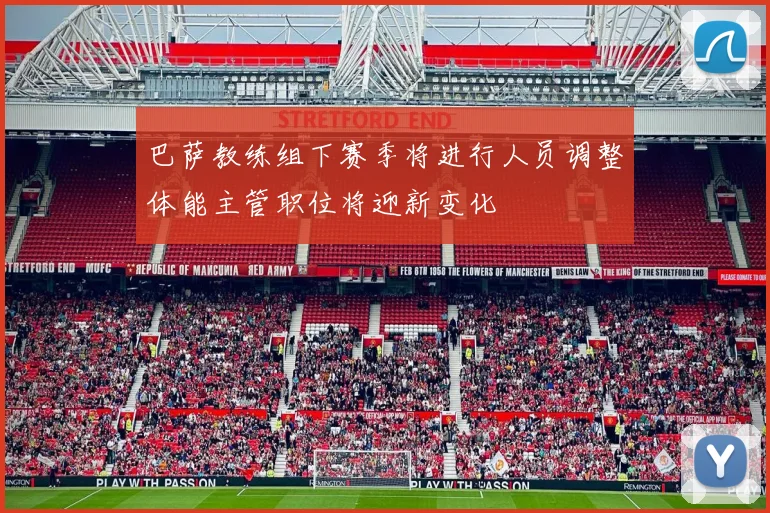 巴萨教练组下赛季将进行人员调整体能主管职位将迎新变化
