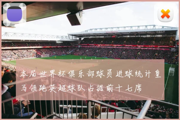 本届世界杯俱乐部球员进球统计皇马领跑英超球队占据前十七席